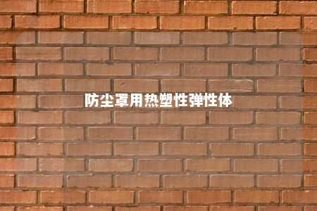防尘罩用热塑性弹性体
