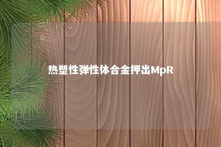 热塑性弹性体合金押出MpR
