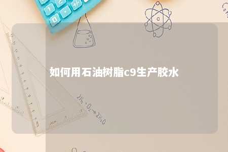 如何用石油树脂c9生产胶水