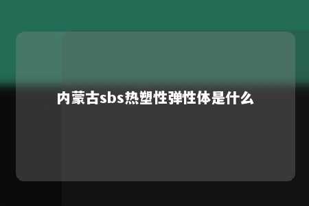 内蒙古sbs热塑性弹性体是什么