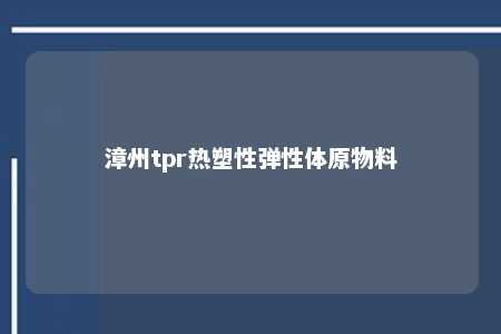 漳州tpr热塑性弹性体原物料