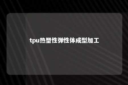 tpu热塑性弹性体成型加工