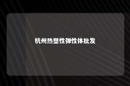 杭州热塑性弹性体批发