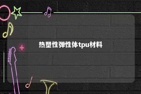 热塑性弹性体tpu材料
