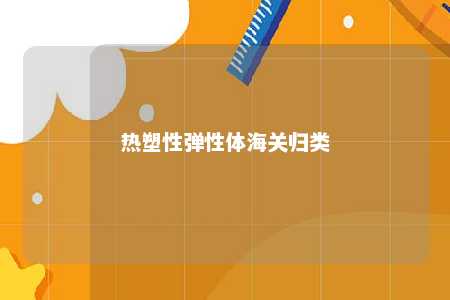 热塑性弹性体海关归类