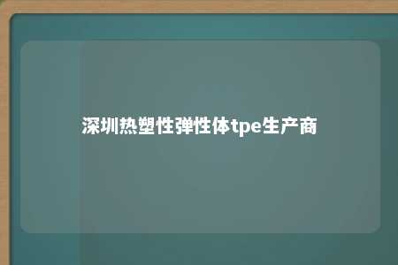 深圳热塑性弹性体tpe生产商