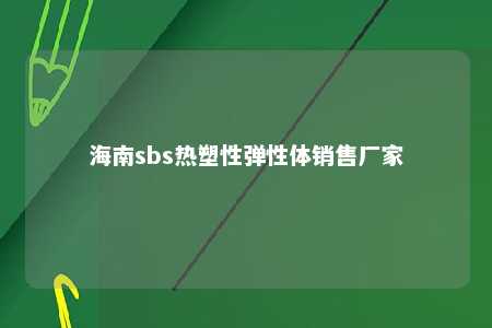 海南sbs热塑性弹性体销售厂家