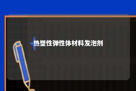 热塑性弹性体材料发泡剂