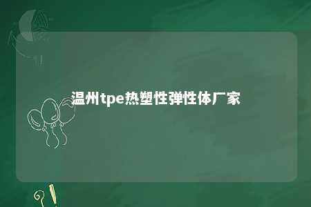 温州tpe热塑性弹性体厂家