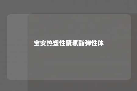 宝安热塑性聚氨酯弹性体