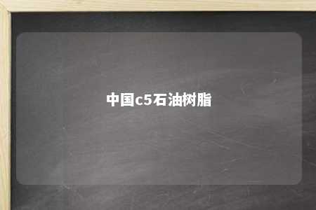 中国c5石油树脂