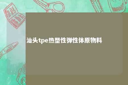 汕头tpe热塑性弹性体原物料