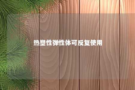 热塑性弹性体可反复使用