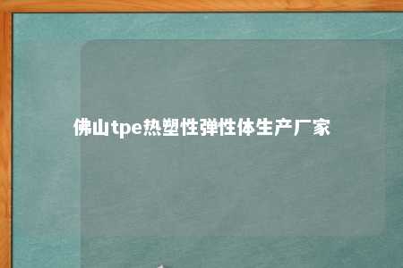 佛山tpe热塑性弹性体生产厂家