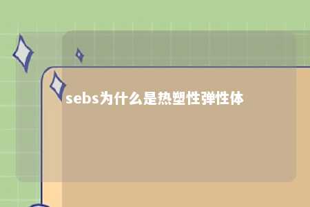 sebs为什么是热塑性弹性体
