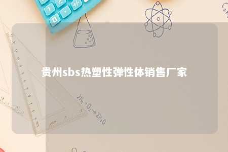 贵州sbs热塑性弹性体销售厂家