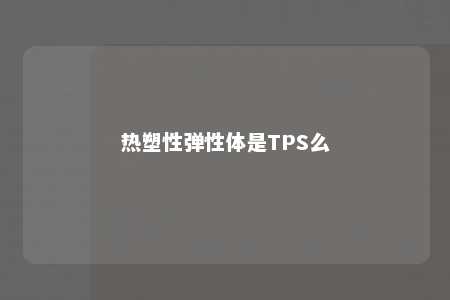 热塑性弹性体是TPS么