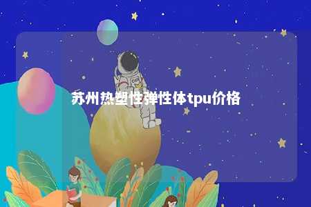 苏州热塑性弹性体tpu价格