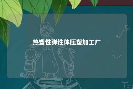 热塑性弹性体压塑加工厂