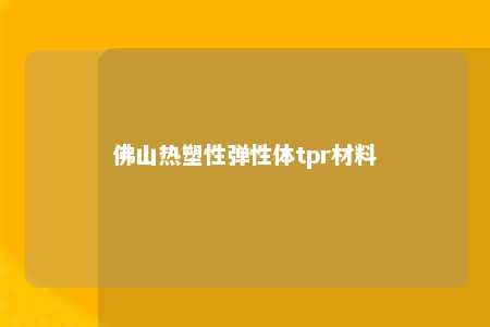 佛山热塑性弹性体tpr材料