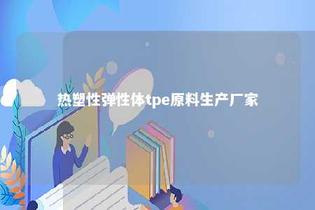 热塑性弹性体tpe原料生产厂家