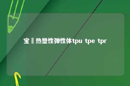 宝瑄热塑性弹性体tpu tpe tpr