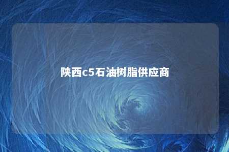 陕西c5石油树脂供应商