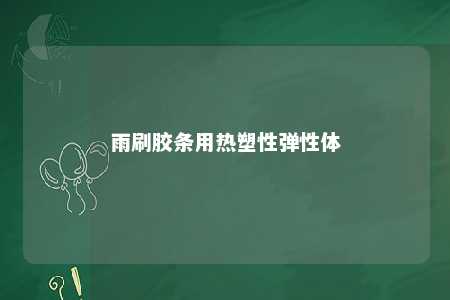 雨刷胶条用热塑性弹性体