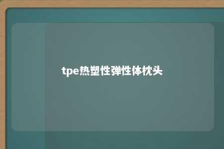 tpe热塑性弹性体枕头