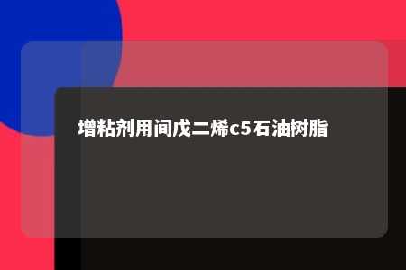 增粘剂用间戊二烯c5石油树脂