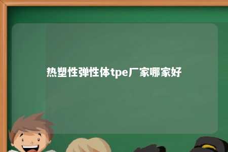 热塑性弹性体tpe厂家哪家好