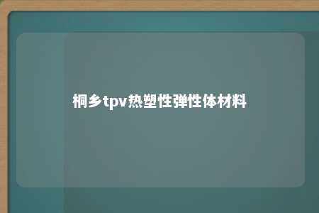 桐乡tpv热塑性弹性体材料