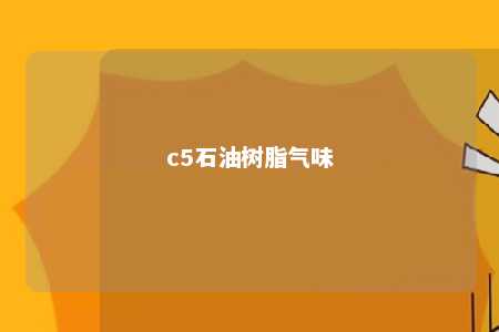 c5石油树脂气味