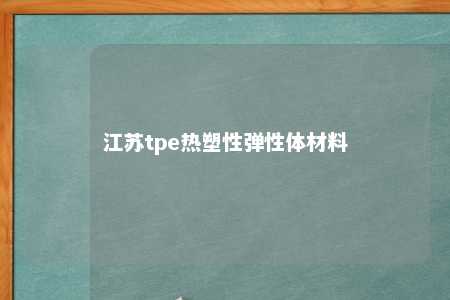 江苏tpe热塑性弹性体材料