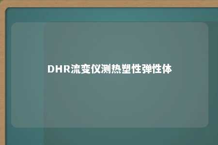 DHR流变仪测热塑性弹性体