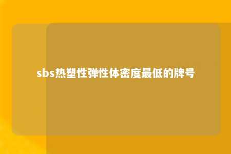 sbs热塑性弹性体密度最低的牌号