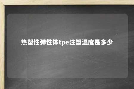 热塑性弹性体tpe注塑温度是多少