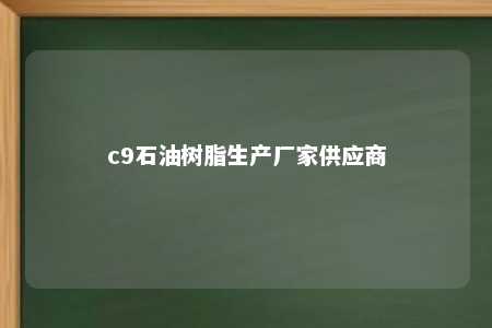 c9石油树脂生产厂家供应商