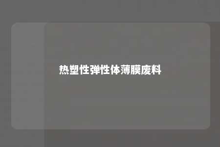 热塑性弹性体薄膜废料