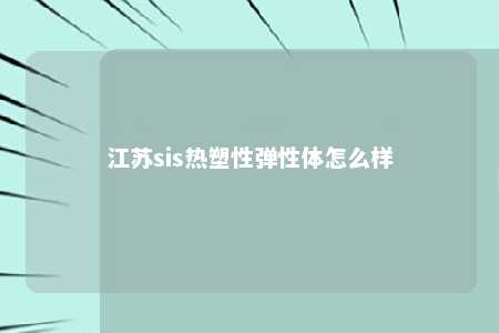 江苏sis热塑性弹性体怎么样