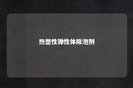 热塑性弹性体除泡剂