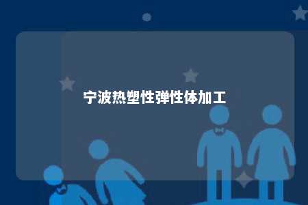 宁波热塑性弹性体加工