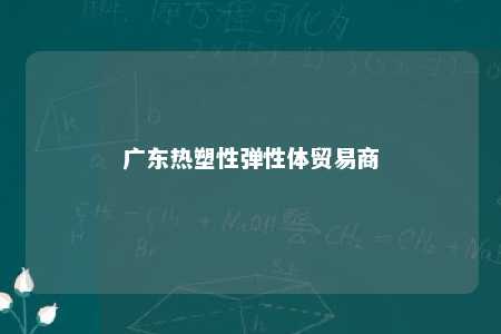 广东热塑性弹性体贸易商