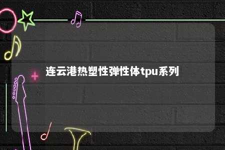 连云港热塑性弹性体tpu系列