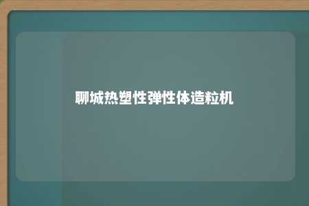 聊城热塑性弹性体造粒机