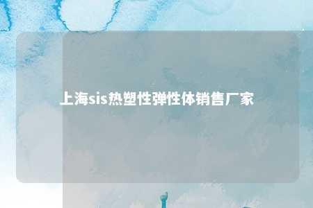 上海sis热塑性弹性体销售厂家