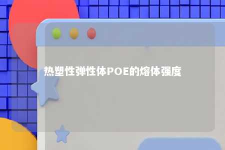 热塑性弹性体POE的熔体强度