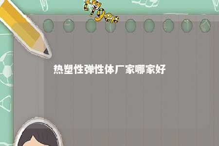 热塑性弹性体厂家哪家好