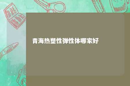 青海热塑性弹性体哪家好