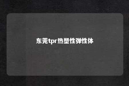 东莞tpr热塑性弹性体